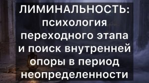 ЛИМИНАЛЬНОСТЬ: психология переходного этапа и поиск внутренней опоры в период неопределенности