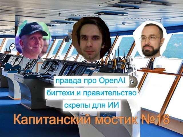 Капитанский мостик №18: Правда про OpenAI | Бигтехи и правительство | Скрепы для ИИ