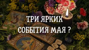 Три ярких события мая ?