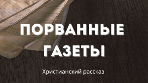 Порванные газеты | Трогательный христианский рассказ