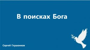 Сергей Глушонков. Проповедь: «В поисках Бога».