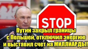 ПУТИН ЖЕСТКО ОТВЕТИЛ ПОЛЬШЕ! Границы закрыты, энергия отключена — счет пошел на миллиарды!