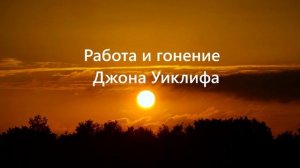 Работа и гонение Джона Уиклифа  (1317 - 1384 г.)