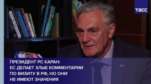 ЕС делает злые комментарии по визиту в РФ, но они не имеют значения, заявил ТАСС президент РС Каран