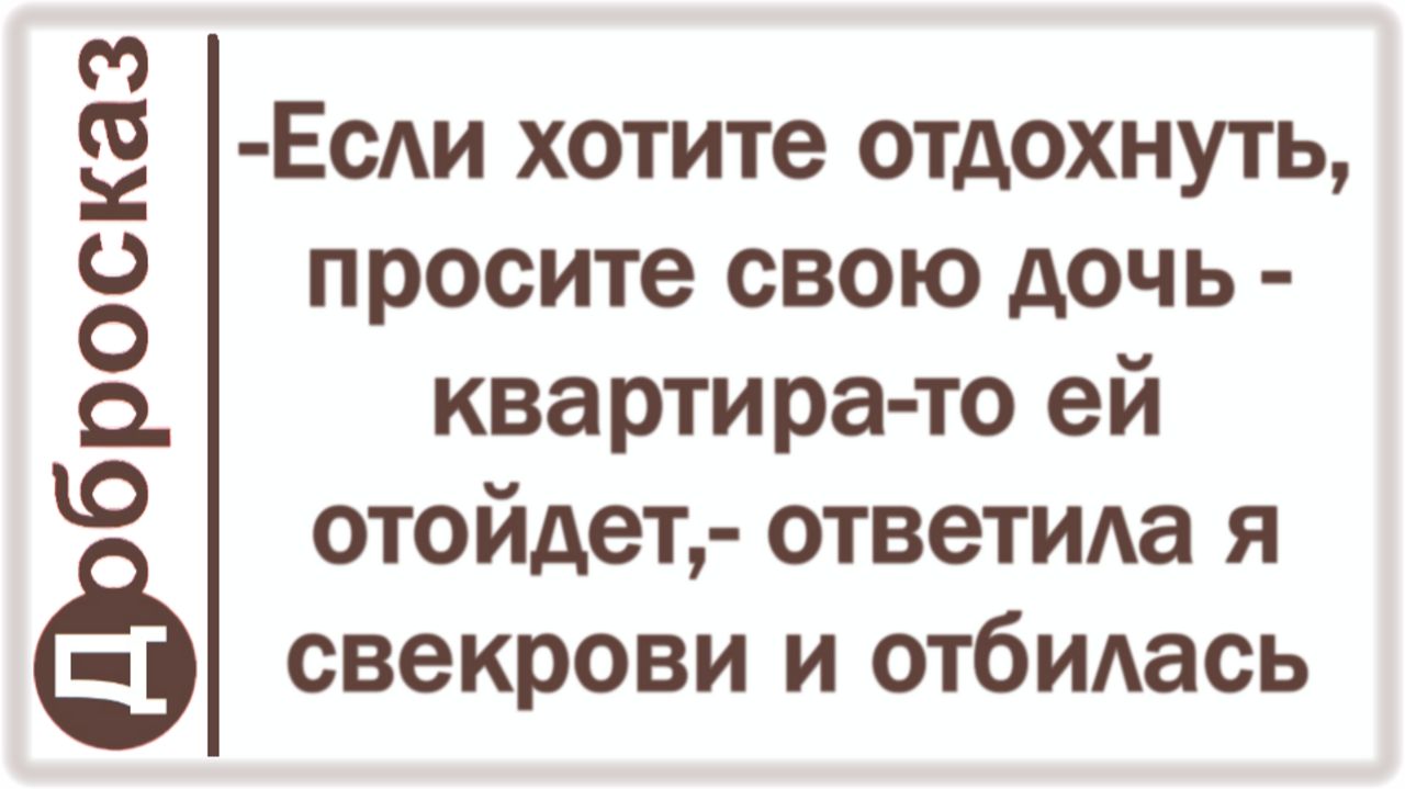 -Если хотите отдохнуть, просите свою дочь - квартира-то ей отойдет,- ответила я свекрови и отбилась смотреть онлайн