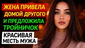 ЖЕНА ПРИВЕЛА ДОМОЙ ДРУГОГО И ПРЕДЛОЖИЛА ТРОЙНИЧОК I МЕСТЬ МУЖА