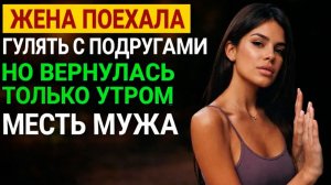 ЖЕНА ПОЕХАЛА ГУЛЯТЬ С ПОДРУГАМИ НО ВЕРНУЛАСЬ ТОЛЬКО УТРОМ I МЕСТЬ МУЖА