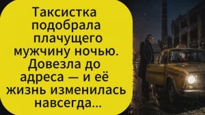 Таксистка подобрала плачущего мужчину ночью. женские истории. истории из жизни. истории из форума.