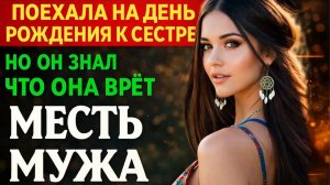 ПОЕХАЛА НА ДЕНЬ РОЖДЕНИЯ К СЕСТРЕ I НО ОН ЗНАЛ ЧТО ОНА ВРЁТ I МЕСТЬ МУЖА