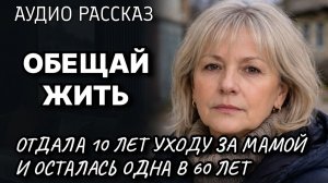 ОБЕЩАЙ ЖИТЬ Отдала 10 лет уходу за мамой и осталась одна в 60 лет Жизненные истории у камина