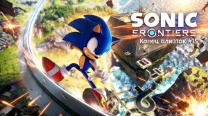 SONIC FRONTIERS #15 КОНЕЦ БЛИЗОК