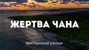 Жертва Чана | Христианский рассказ о самопожертвовании и спасении
