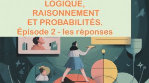 LOGIQUE, RAISONNEMENT ET PROBABILITÉS. Épisode 2 - les réponses
