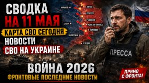 СВОДКА НА 11 МАЯ, КАРТА СВО СЕГОДНЯ, НОВОСТИ , СВО НА УКРАИНЕ,ВОЙНА 2026 ФРОНТОВЫЕ ПОСЛЕДНИЕ НОВОСТИ