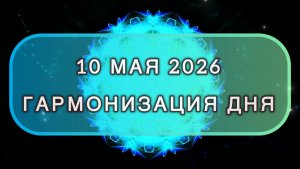 Гармонизация дня 10 мая 2026. Трансформационная МЕДИТАЦИЯ. Позитивные вибрации.