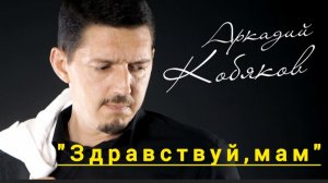 *** «ЗДРАВСТВУЙ,МАМ» *** - АРКАДИЙ КОБЯКОВ ***