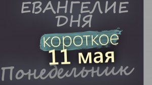 11 мая Понедельник Евангелие дня 2026 короткое!