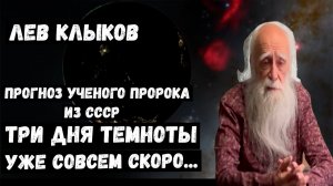 Лев Клыков.  Три дня темноты уже близко. Предсказания ученого - пророка из СССР.