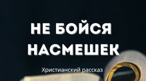 Не бойся насмешек | Сильный христианский рассказ