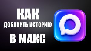 Как добавить историю в макс