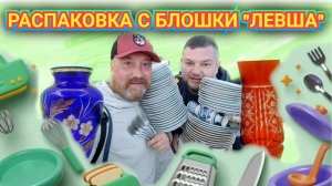 РАСПАКОВКА БЛОШИНЫЙ РЫНОК ЛЕВША. ХОРОШИЕ  И КРАСИВЫЕ ПОКУПКИ.