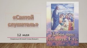 Дабы мне познать Его. Е. Уайт 12 мая Святой слушатель.