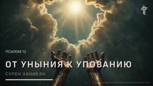 Псалом 12 | От уныния к упованию | Сурен Ханикян