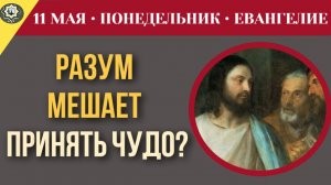 Почему разум мешает нам принять чудо Мы боимся ответов на собственные молитвы I 11 мая
