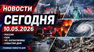 НОВОСТИ СЕГОДНЯ ⚡ 10.05.2026 — Россия, США, Иран | ЧП, катаклизмы, события дня