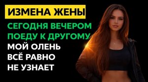 СЕГОДНЯ ВЕЧЕРОМ ПОЕДУ К ДРУГОМУ МОЙ ОЛЕНЬ ВСЁ РАВНО НЕ УЗНАЕТ I МЕСТЬ МУЖА