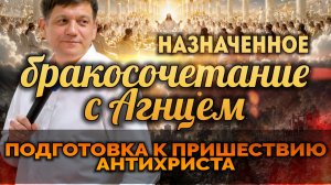 Назначенное бракосочетание с Агнцем (Подготовка к пришествию антихриста).