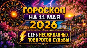 Гороскоп на 11 мая 2026 ⚡ День неожиданных поворотов судьбы