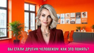 Вы стали другим человеком. Как это понять?
