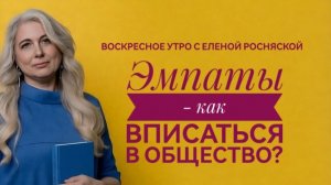 Воскресное утро с Еленой Роснянской. Эмпаты - как вписаться в общество?