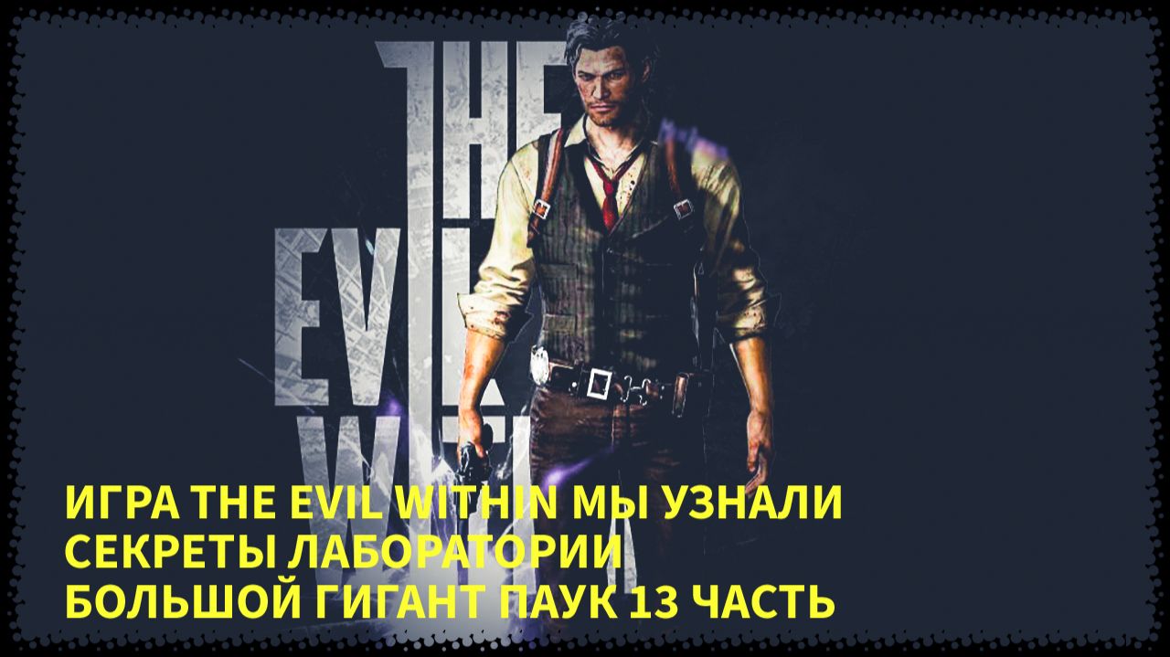 ПРОХОЖДЕНИЯ ИГРЫ THE EVIL WITHIN ЦЕЛЬ НАЙТИ ЛАБОРАТОРИЮ И У НАС ОГРОМНЫЙ ГИГАНТ ПАУК 13 ЧАСТЬ