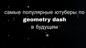 топ 4 самых популярных ютуберов по geometry dash в будущем