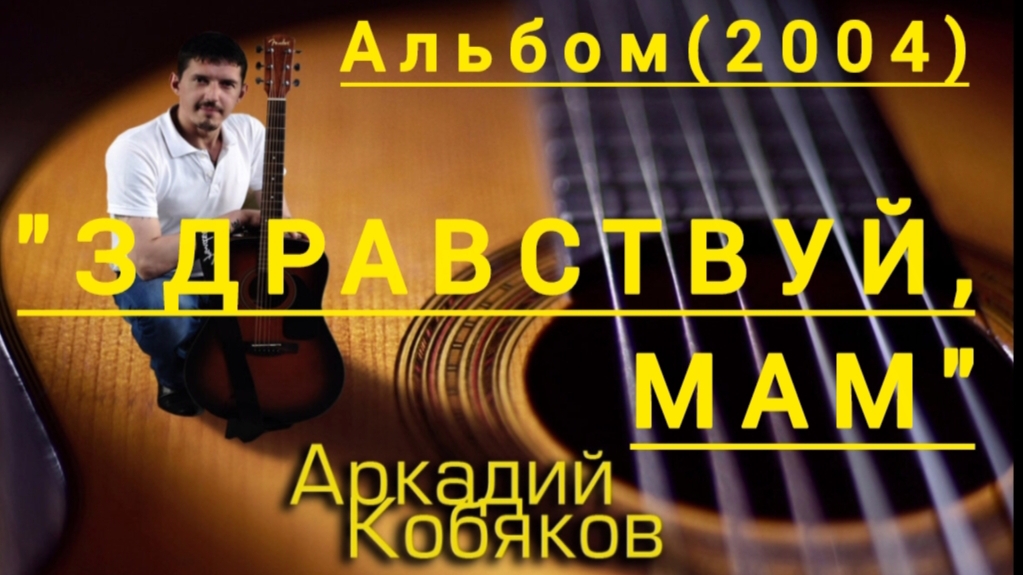 *** Альбом "ЗДРАВСТВУЙ,МАМ"(2004) - АРКАДИЙ КОБЯКОВ ***
