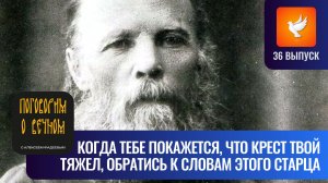 Когда покажется, что твой крест слишком тяжел, то обратись к словам этого старца (Выпуск #36)