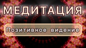 Позитивное видение. Трансформационная МЕДИТАЦИЯ. Высокие вибрации.