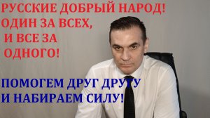РУССКИЕ ДОБРЫЙ НАРОД! ШЕВЕЛИМСЯ, ЗАЩИЩАЕМ ДРУГ ДРУГА.