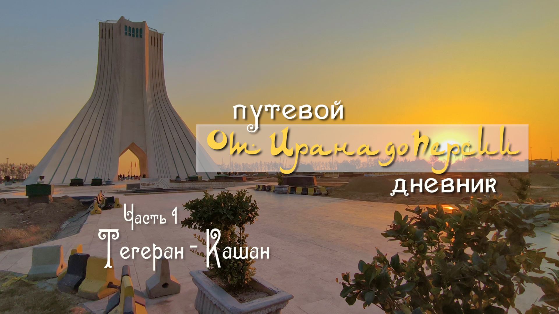 Иран. "От Ирана до Персии". Часть 1. Тегеран - Кашан.