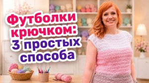 3 простых способа вязания летних футболок крючком: примеры, пряжа, посадка. Идеи для вашего проекта.
