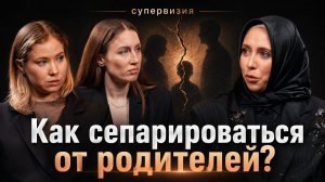 Почему сепарация от родителей не происходит, даже когда вы всё понимаете?