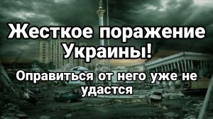 ЖЁСТКОЕ ПОРАЖЕНИЕ УКРАИНЫ ОПРАВИТЬСЯ ОТ ЭТОГО УЖЕ НЕ УДАСТСЯ!