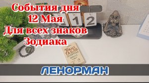 События дня 12.05.26 Для всех знаков Зодиака/Таро Прогноз/ЛЕНОРМАН