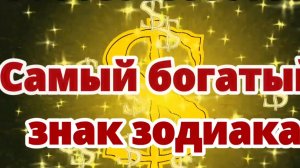 Самый богатый знак зодиака.🤑 РЕЙТИНГ.