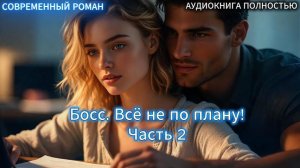 Босс. Всё не по плану! | Часть 2 ФИНАЛ |СОВРЕМЕННЫЙ ЛЮБОВНЫЙ РОМАН | АУДИОКНИГИ | слушать полностью