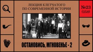 258. Остановись, мгновенье — 2. Лекция Клетчатого по современной истории (№23)
