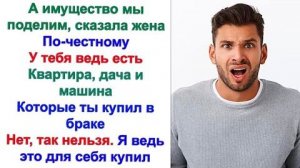 Ты хочешь разделить твою квартиру Спросил муж. Нет квартира - это наследство бабушки! А вот наша!