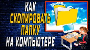 Как Скопировать Папку на Компьютере